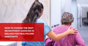 How to Choose the Best Recruitment Agencies in Ireland for Healthcare Assistants